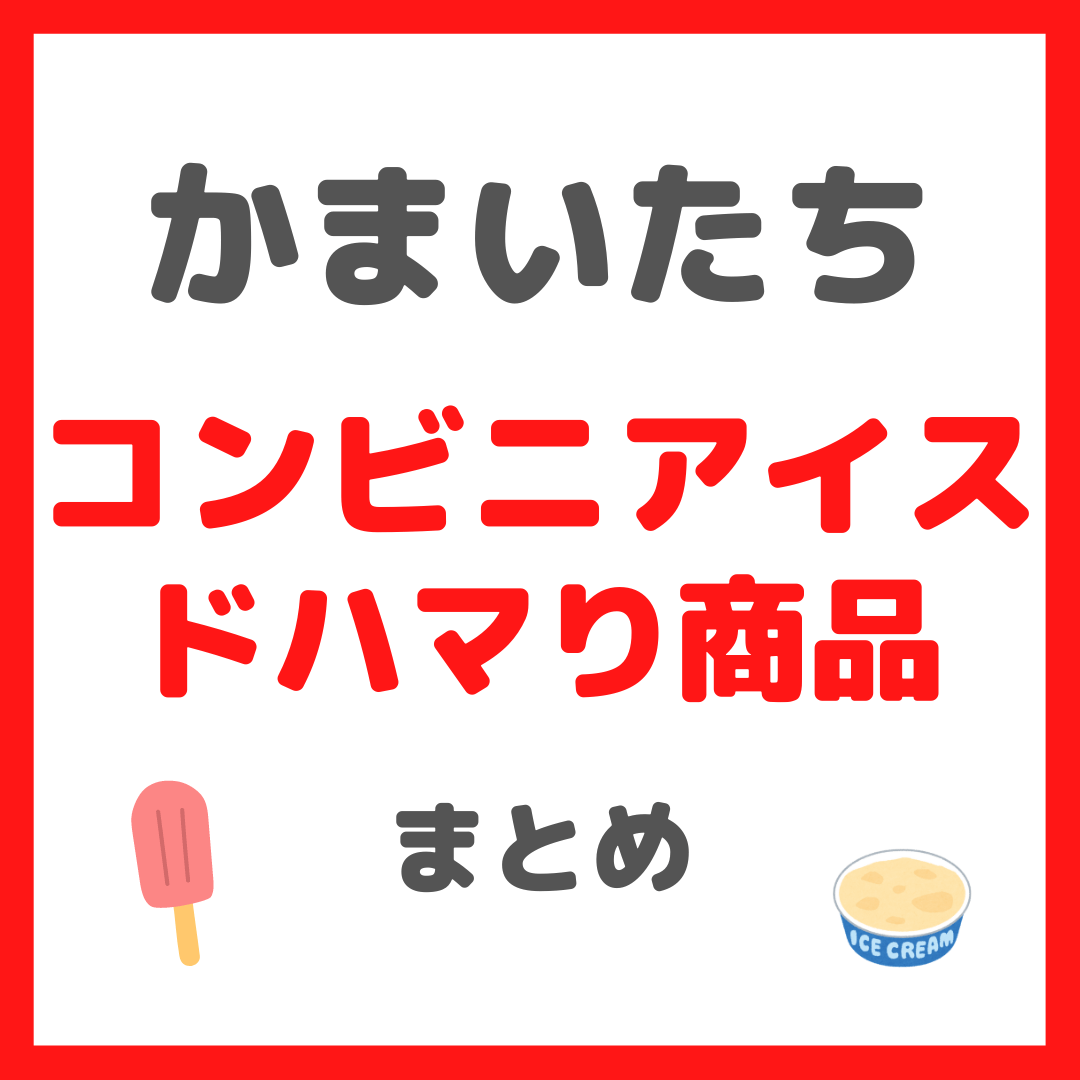 ”かまいたち”山内さん・濱家さん紹介のコンビニアイス ドハマリ商品 まとめ